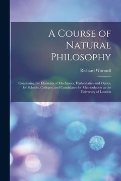 portada A Course of Natural Philosophy [microform]: Containing the Elements of Mechanics, Hydrostatics and Optics, for Schools, Colleges, and Candidates for M