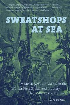 portada Sweatshops at Sea: Merchant Seamen in the World's First Globalized Industry, from 1812 to the Present (in English)