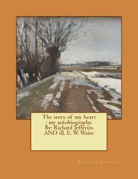 portada The story of my heart: my autobiography. By: Richard Jefferies AND ill. E. W. Waite (in English)