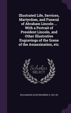 portada Illustrated Life, Services, Martyrdom, and Funeral of Abraham Lincoln ... With a Portrait of President Lincoln, and Other Illustrative Engravings of t (in English)