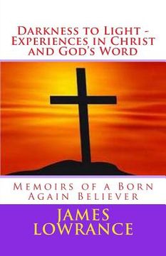portada Darkness to Light - Experiences in Christ and God's Word: Memoirs of a Born Again Believer (en Inglés)