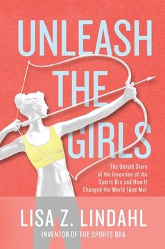 portada Unleash the Girls: The Untold Story of the Invention of the Sports Bra and How It Changed the World (And Me)