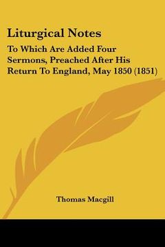 portada liturgical notes: to which are added four sermons, preached after his return to england, may 1850 (1851) (en Inglés)