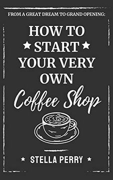 portada From a Great Dream to Grand Opening: How to Start Your Very own Coffee Shop 