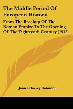portada the middle period of european history: from the breakup of the roman empire to the opening of the eighteenth century (1915) (en Inglés)