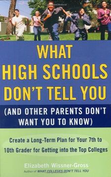 portada What High Schools Don't Tell you (And Other Parents Don't Want you Toknow): Create a Long-Term Plan for Your 7th to 10Th Grader for Getting Into the t 