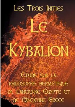 portada Le Kybalion: Etude sur la philosophie hermétique de l'ancienne Egypte et de l'ancienne Grèce: Les 7 principes hermétiques, les lois (en Francés)