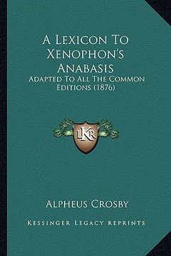 portada a lexicon to xenophon's anabasis: adapted to all the common editions (1876) (en Inglés)