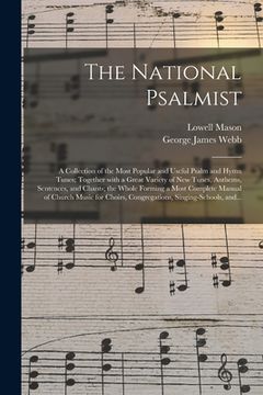 portada The National Psalmist: a Collection of the Most Popular and Useful Psalm and Hymn Tunes; Together With a Great Variety of New Tunes, Anthems, (in English)