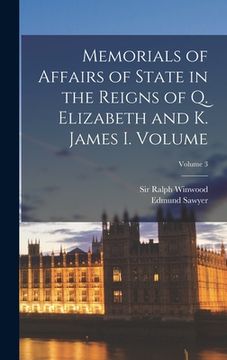 portada Memorials of Affairs of State in the Reigns of Q. Elizabeth and K. James I. Volume; Volume 3 (en Inglés)
