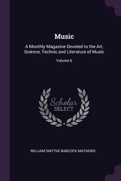 portada Music: A Monthly Magazine Devoted to the Art, Science, Technic and Literature of Music; Volume 6