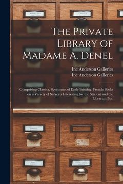 portada The Private Library of Madame A. Denel: Comprising Classics, Specimens of Early Printing, French Books on a Variety of Subjects Interesting for the St (en Inglés)