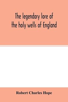 portada The legendary lore of the holy wells of England: including rivers, lakes, fountains and springs (en Inglés)