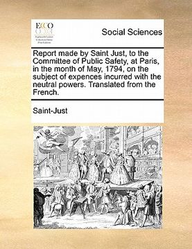 portada report made by saint just, to the committee of public safety, at paris, in the month of may, 1794, on the subject of expences incurred with the neutra (in English)