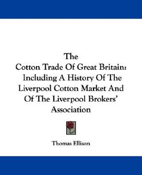 portada the cotton trade of great britain: including a history of the liverpool cotton market and of the liverpool brokers' association (in English)