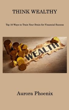 portada Think Wealthy: Top 10 Ways to Train Your Brain for Financial Success (en Inglés)