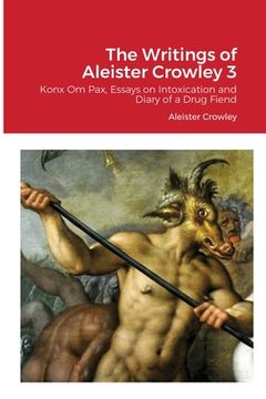 portada The Writings of Aleister Crowley 3: Konx Om Pax, Essays on Intoxication and Diary of a Drug Fiend (en Inglés)