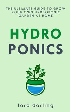 portada Hydroponics: The Ultimate Guide to Grow your own Hydroponic Garden at Home: Fruit, Vegetable, Herbs. (en Inglés)
