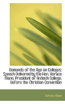 portada demands of the age on colleges: speech delivered by the hon. horace mann, president of antioch colle