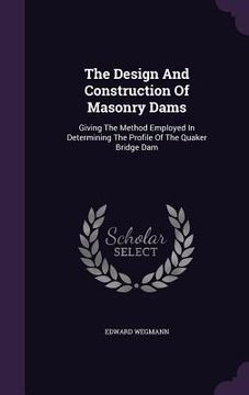 portada The Design And Construction Of Masonry Dams: Giving The Method Employed In Determining The Profile Of The Quaker Bridge Dam