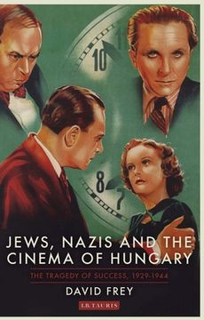 portada Jews, Nazis and the Cinema of Hungary: The Tragedy of Success, 1929-1944 (in English)