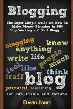 portada Blogging: The Super Simple Guide on How to Make Money Blogging in 2016 - Stop Working and Start Blogging (en Inglés)