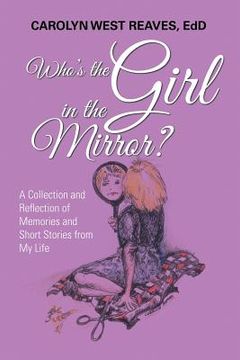 portada Who's the Girl in the Mirror?: A Collection and Reflection of Memories and Short Stories from My Life (en Inglés)