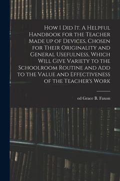 portada How I Did It. A Helpful Handbook for the Teacher Made up of Devices, Chosen for Their Originality and General Usefulness, Which Will Give Variety to t