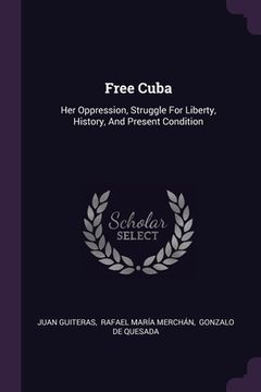 portada Free Cuba: Her Oppression, Struggle For Liberty, History, And Present Condition