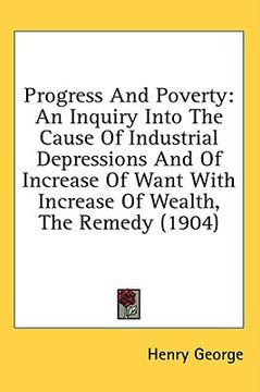 portada progress and poverty: an inquiry into the cause of industrial depressions and of increase of want with increase of wealth, the remedy (1904) (in English)