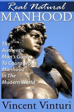 portada Real Natural Manhood: The Authentic Man's Guide To Courageous Mahood In The Modern World (en Inglés)