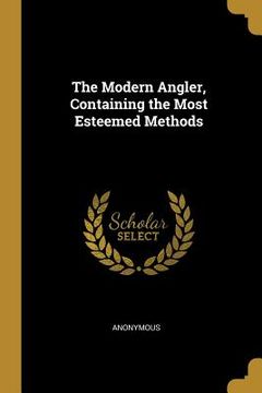 portada The Modern Angler, Containing the Most Esteemed Methods (en Inglés)