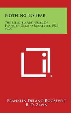 portada Nothing to Fear: The Selected Addresses of Franklin Delano Roosevelt, 1932-1945 (en Inglés)
