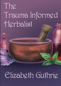 portada The Trauma Informed Herbalist: A discussion around effectively supporting clients who are struggling with trauma (en Inglés)