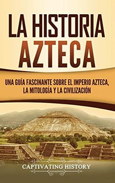 portada La Historia Azteca: Una Guía Fascinante Sobre el Imperio Azteca, la Mitología y la Civilización