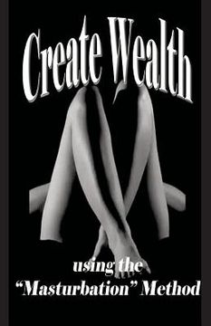 portada Create Wealth: using the "Masturbation" Method
