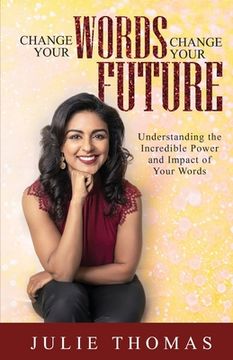 portada Change Your Words Change Your Future: Understanding the Incredible Power and Impact of Your Words (en Inglés)