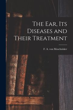 portada The Ear, Its Diseases and Their Treatment (en Inglés)