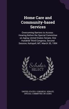 portada Home Care and Community-based Services: Overcoming Barriers to Access: Hearing Before the Special Committee on Aging, United States Senate, One Hundre (en Inglés)
