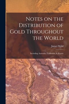 portada Notes on the Distribution of Gold Throughout the World: Including Australia, California, & Russia (en Inglés)