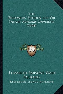 portada the prisoners' hidden life or insane asylums unveiled (1868) (en Inglés)