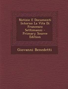 portada Notizie E Documenti Intorno La Vita Di Francesco Settimanni - Primary Source Edition (in Italian)