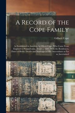 portada A Record of the Cope Family: As Established in America, by Oliver Cope, who Came From England to Pennsylvania, About ... 1682, With the Residences, (in English)