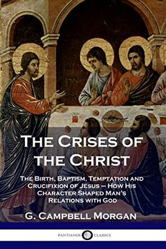 portada The Crises of the Christ: The Birth, Baptism, Temptation and Crucifixion of Jesus - how his Character Shaped Man's Relations With god (en Inglés)