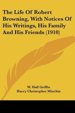 portada the life of robert browning, with notices of his writings, his family and his friends (1910) (en Inglés)