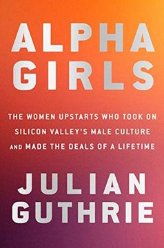 portada Alpha Girls: The Women Upstarts who Took on Silicon Valley's Male Culture and Made the Deals of a Lifetime 