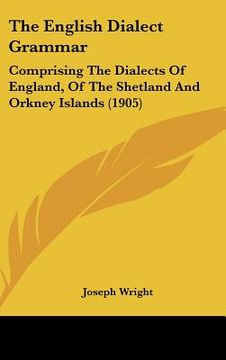 portada the english dialect grammar: comprising the dialects of england, of the shetland and orkney islands (1905) (in English)