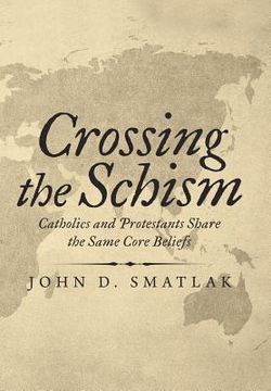 portada Crossing the Schism: Catholics and Protestants Share the Same Core Beliefs (en Inglés)