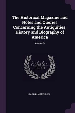 portada The Historical Magazine and Notes and Queries Concerning the Antiquities, History and Biography of America; Volume 5 (en Inglés)