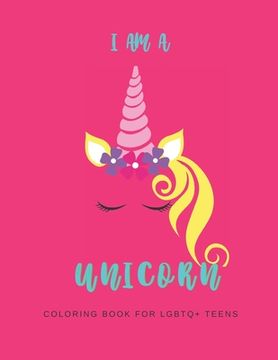 portada I Am a Unicorn: Unicorn Coloring Book for LGBTQ Teens: A LGBTQ+ Fun Unicorn Coloring Book for Teens - Size 8.5x11 - Games Workbook for (en Inglés)